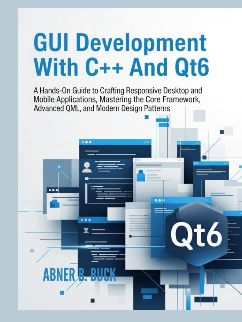 GUI Development With C++ and Qt6:: A Hands-On Guide to Crafting Responsive Desktop and Mobile Applications, Mastering the Core Framework, Advanced QML, and Modern Design Patterns