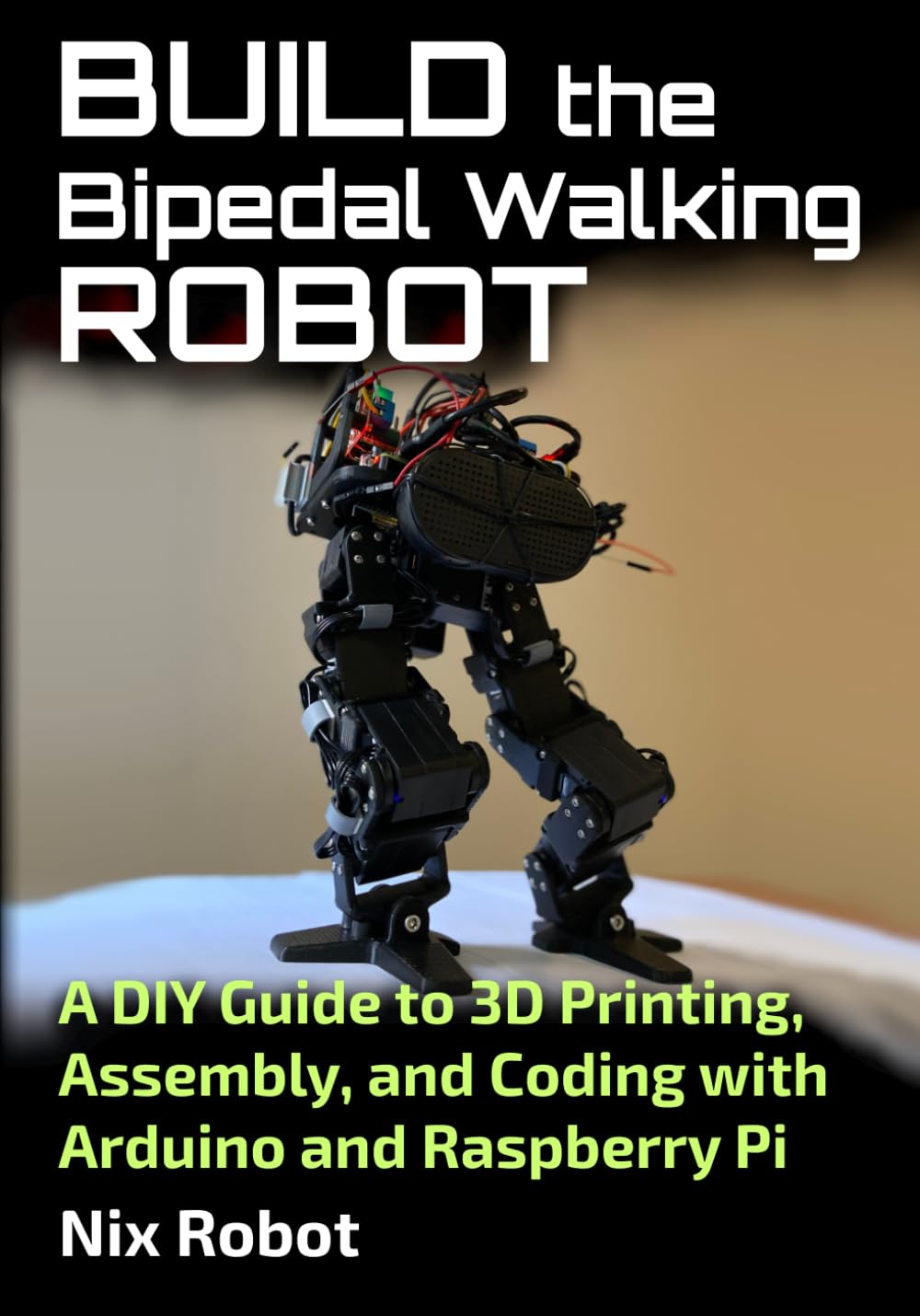 Build the Bipedal Walking Robot: A DIY Guide to 3D Printing, Assembly, and Coding with Arduino and Raspberry Pi (Robotics and Electronics)