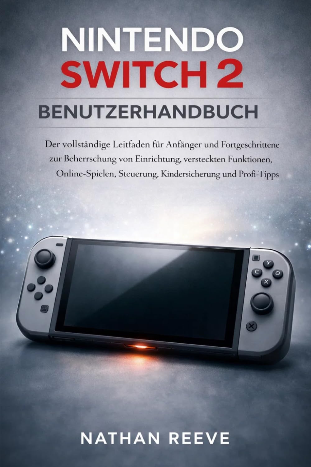 NINTENDO SWITCH 2 BENUTZERHANDBUCH: Der vollständige Leitfaden für Anfänger und Fortgeschrittene zur Beherrschung von Einrichtung, versteckten ... Steuerung, Kindersicherung und Profi-Tipps.