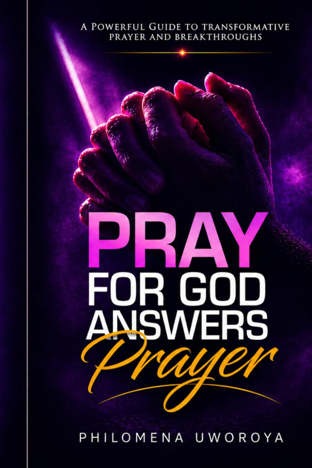 Pray, For God Answers Prayer: A Powerful Guide to Transformative Prayer and Breakthroughs