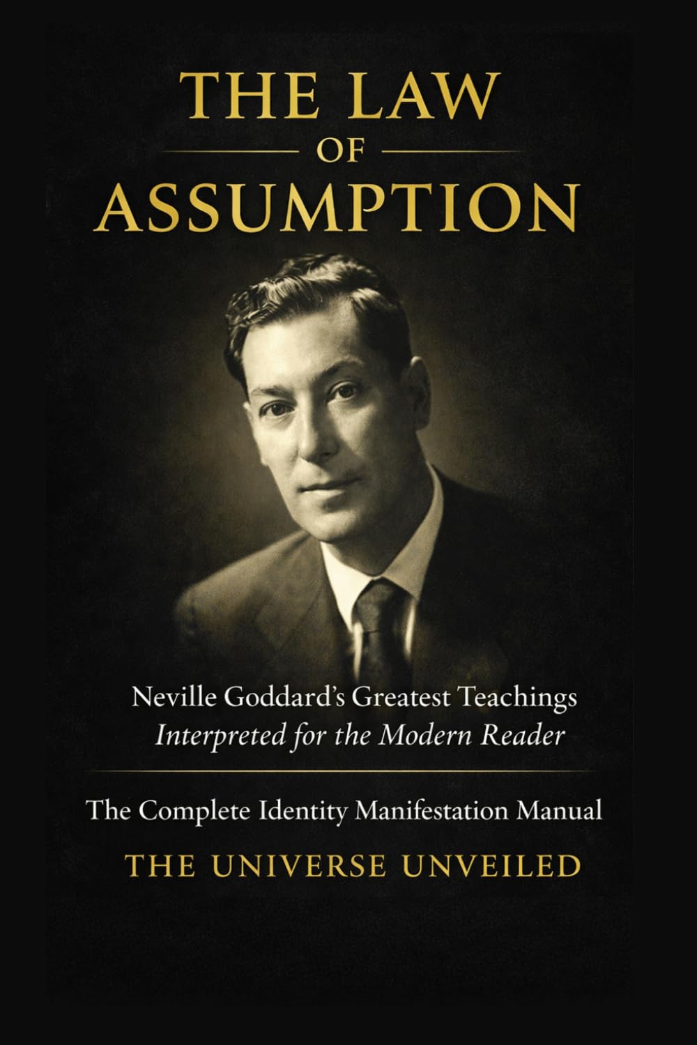 THE LAW OF ASSUMPTION: Neville Goddard’s Greatest Teachings Interpreted for the Modern Reader The Complete Identity Manifestation Manual