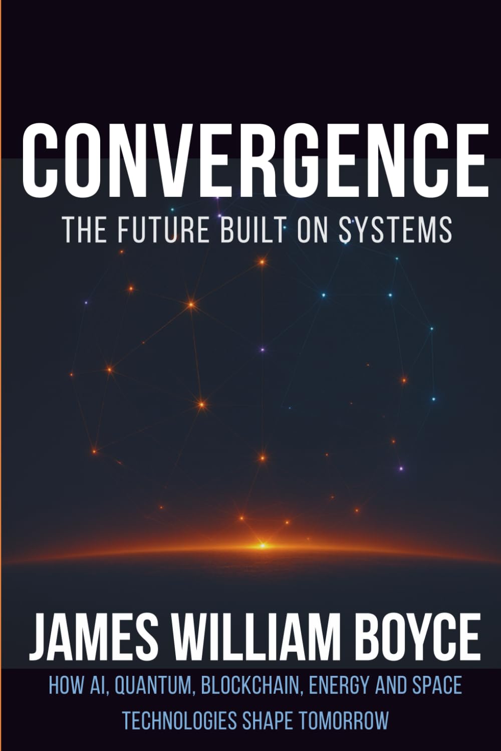 Convergence: The Future Built on Systems: How AI, Quantum, Blockchain, Energy, and Space Technologies Shape Tomorrow