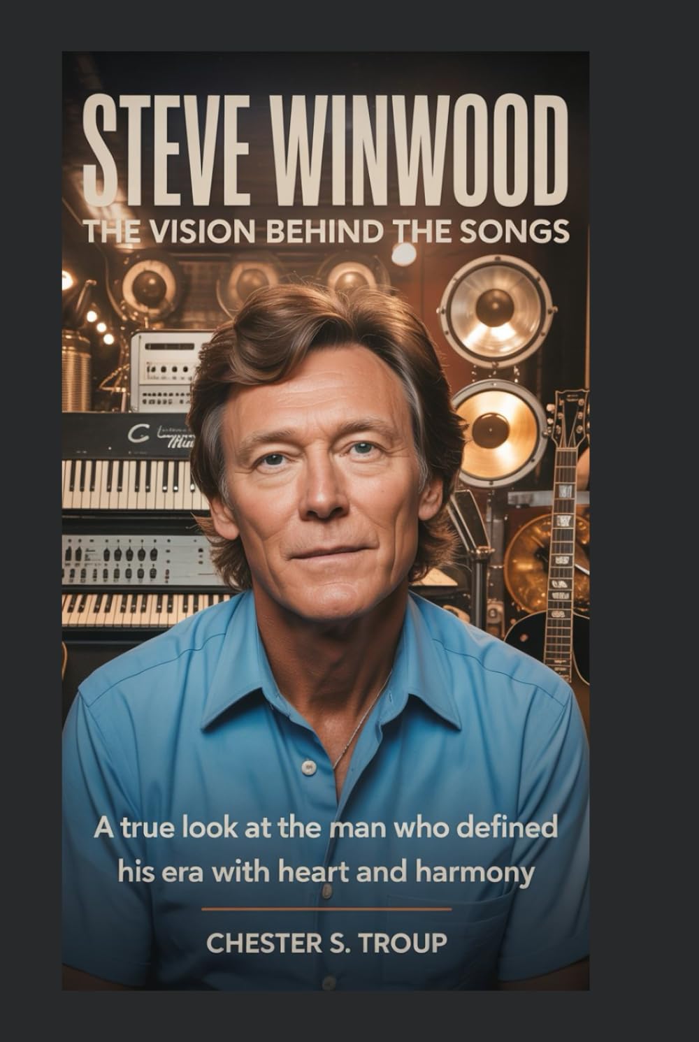 Steve Winwood: The Vision Behind the Songs: A True Look at the Man Who Defined His Era With Heart and Harmony