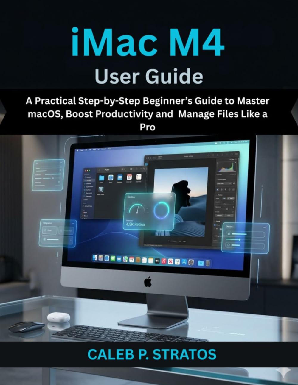 iMac M4 User Guide: A Practical Step-by-Step Beginner’s Guide to Master macOS, Boost Productivity and Manage Files Like a Pro