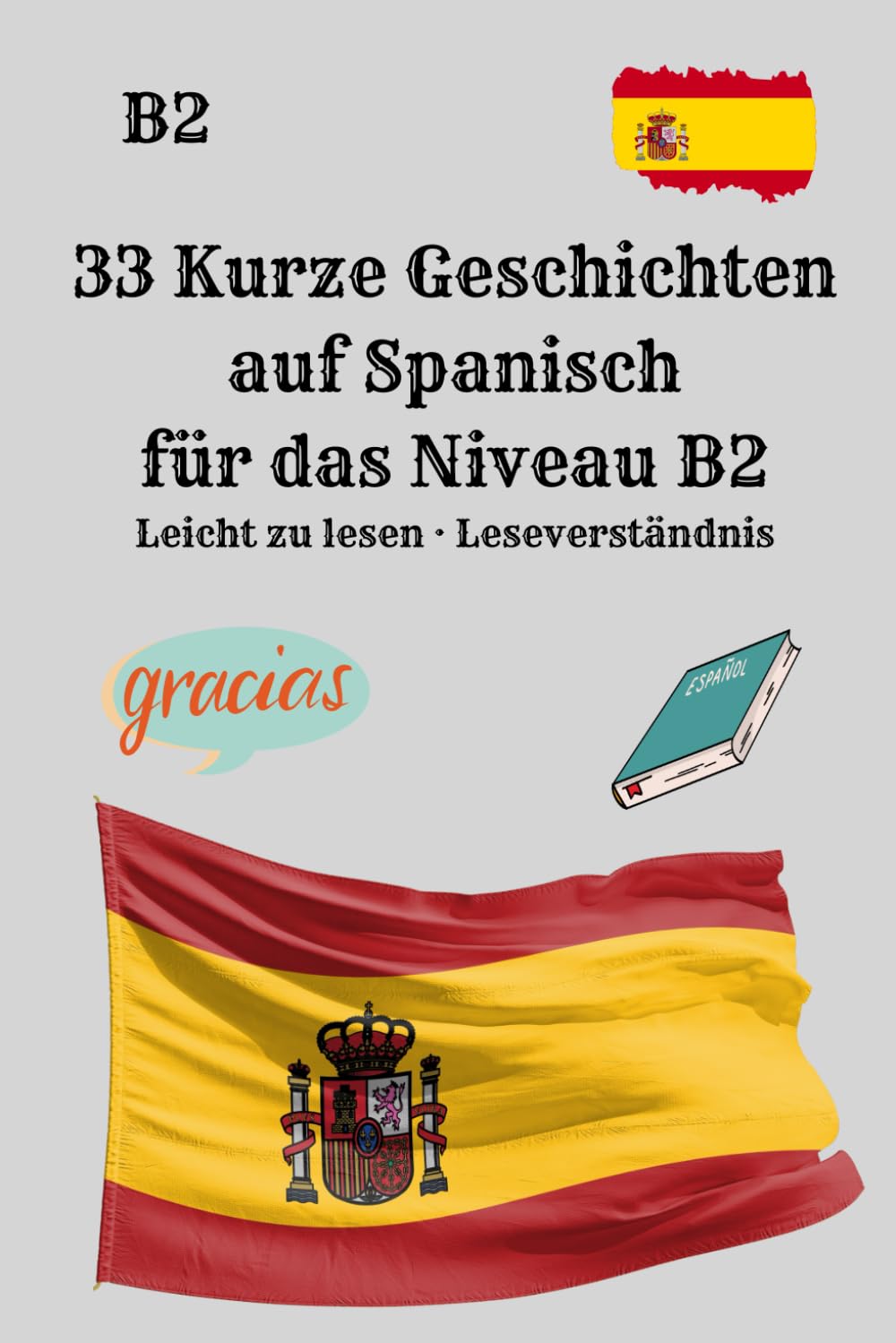 33 Kurze Geschichten auf Spanisch für das Niveau B2 Leicht zu lesen · Leseverständnis: Praktisches Lesen für das Niveau B2 · Spanisch natürlich ... Kurzgeschichten für besseres Leseverständnis