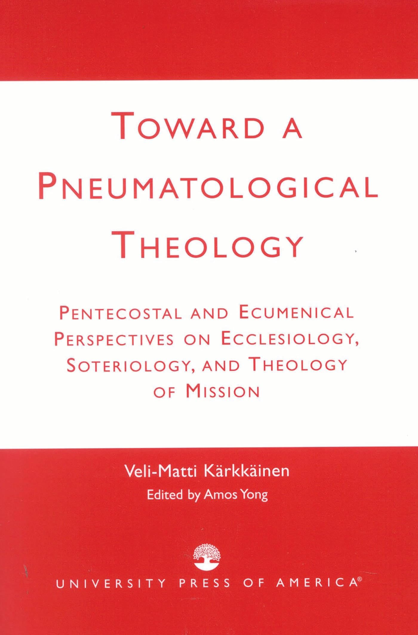 Toward a Pneumatological Theology: Pentecostal and Ecumenical Perspectives on Ecclesiology, Soteriology, and Theology of Mission