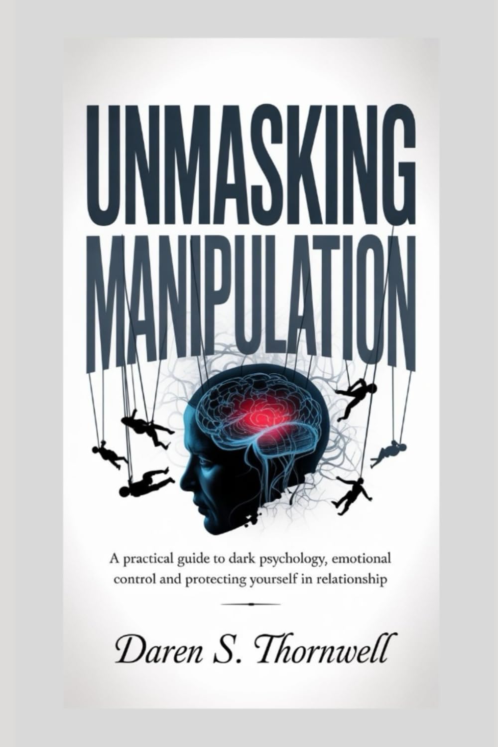 Unmasking Manipulation: A Practical Guide to Dark Psychology, Emotional Control and Protecting Yourself in Relationships (Human Influence & Behavior Mastery Series)