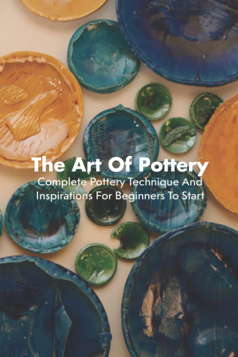 The Art Of Pottery Complete Pottery Technique And Inspirations ...