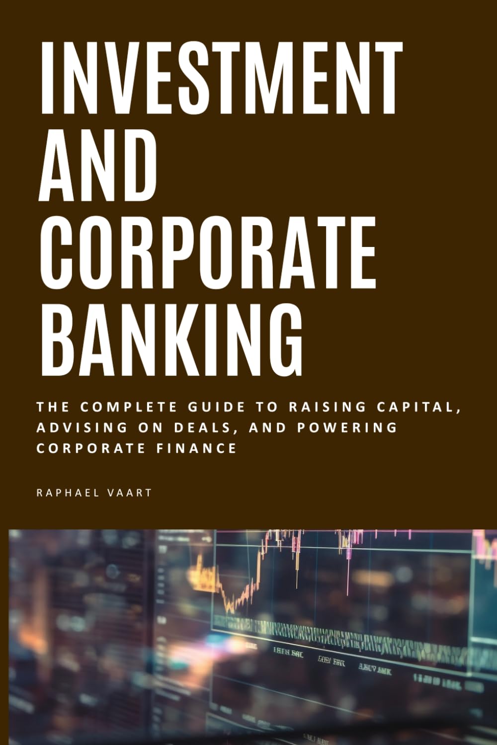 Investment And Corporate Banking: The Complete Guide to Raising Capital, Advising on Deals, and Powering Corporate Finance