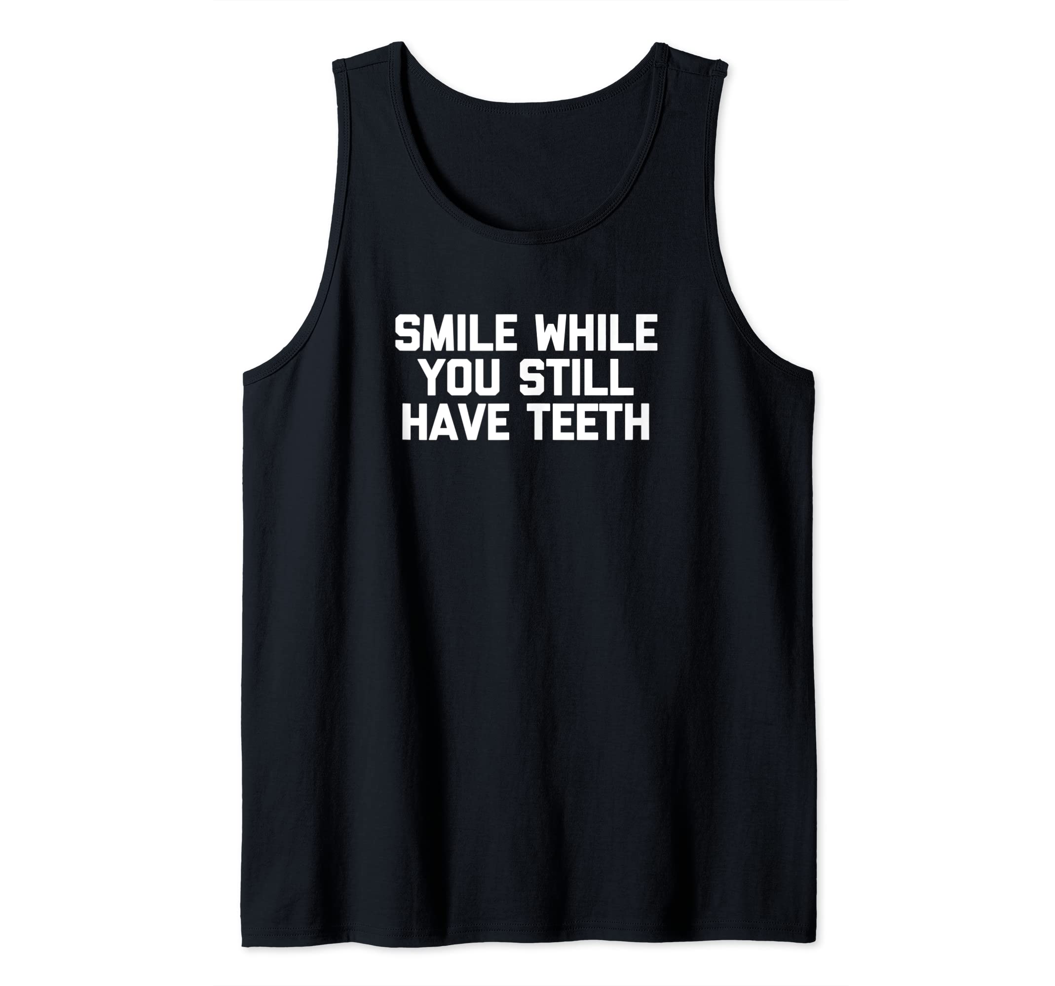 Smile While You Still Have Teeth T-Shirt funny saying humor Tank Top