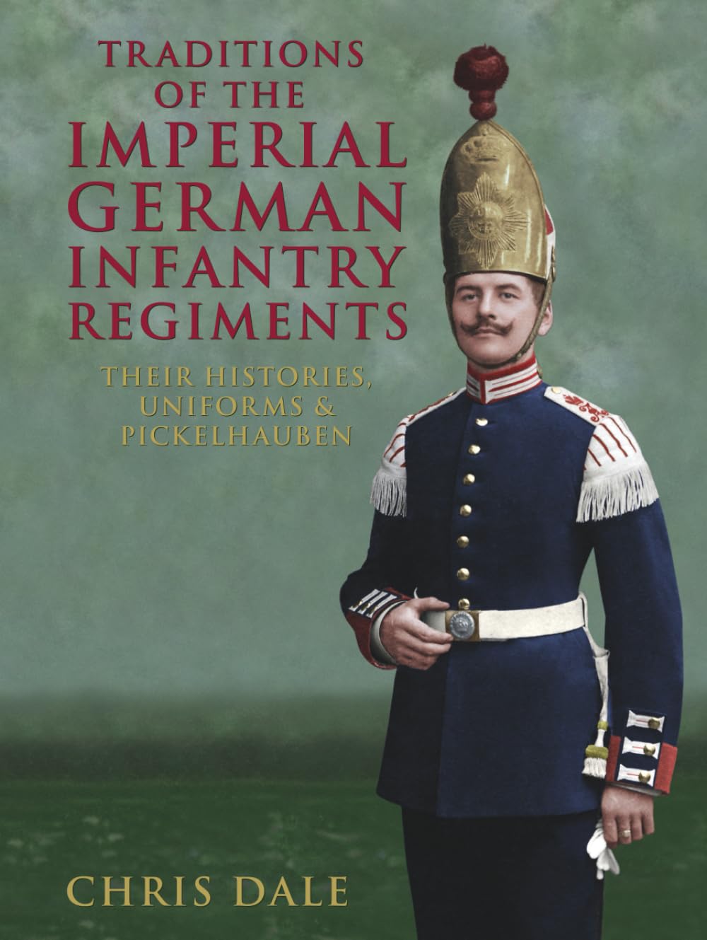 Traditions of the Imperial German Infantry Regiments: their Histories, Uniforms & Pickelhauben (Imperial German Armed Forces and Military History)