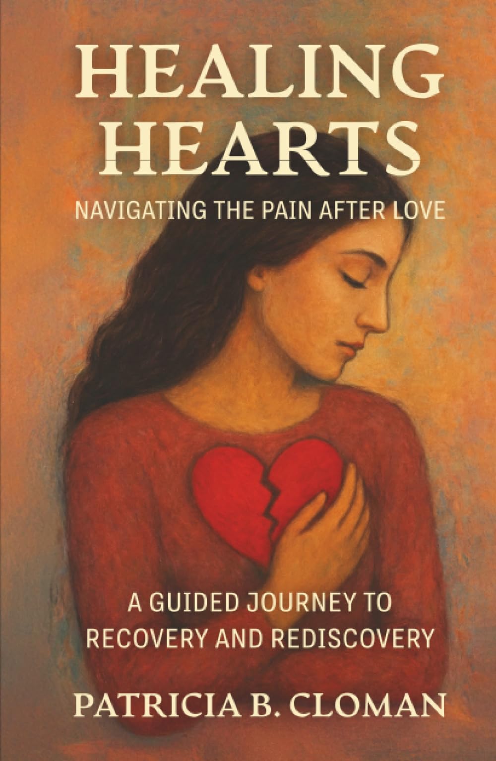 Healing Hearts: Navigating the Pain After Love: A Guided Journey to Recovery and Rediscovery