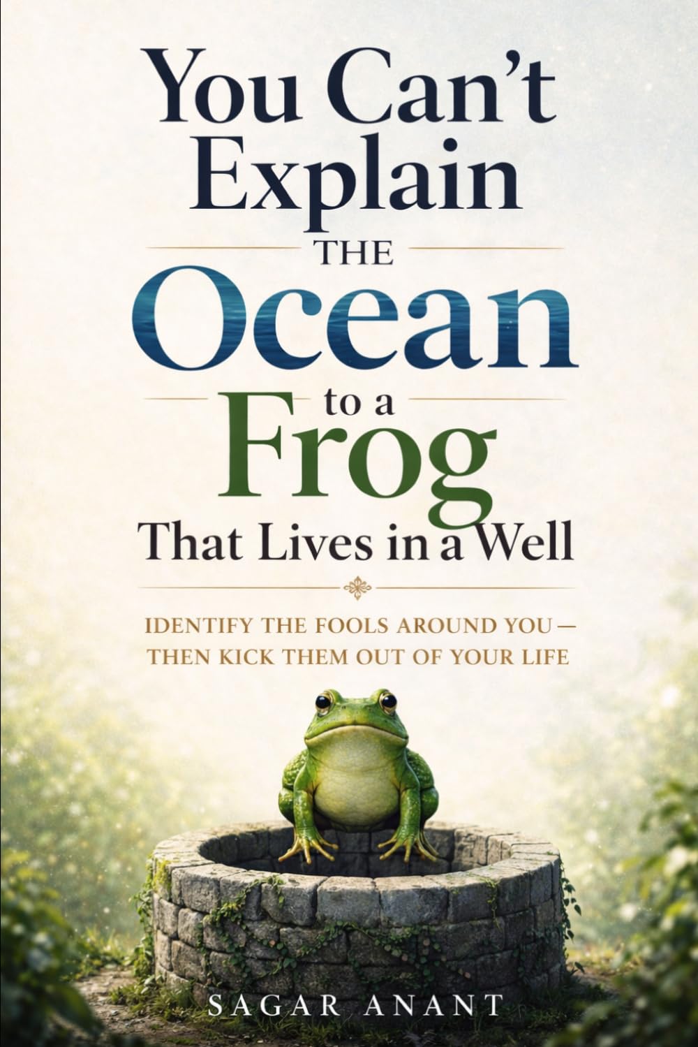 You Can’t Explain the Ocean to a Frog That Lives in a Well: Identify the Fools Around You, Ant Kick Them Out of Your Life