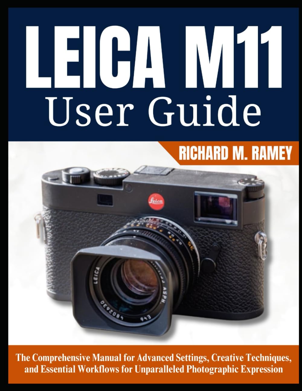 LEICA M11 USER GUIDE: The Comprehensive Manual for Advanced Settings, Creative Techniques, and Essential Workflows for Unparalleled Photographic Expression