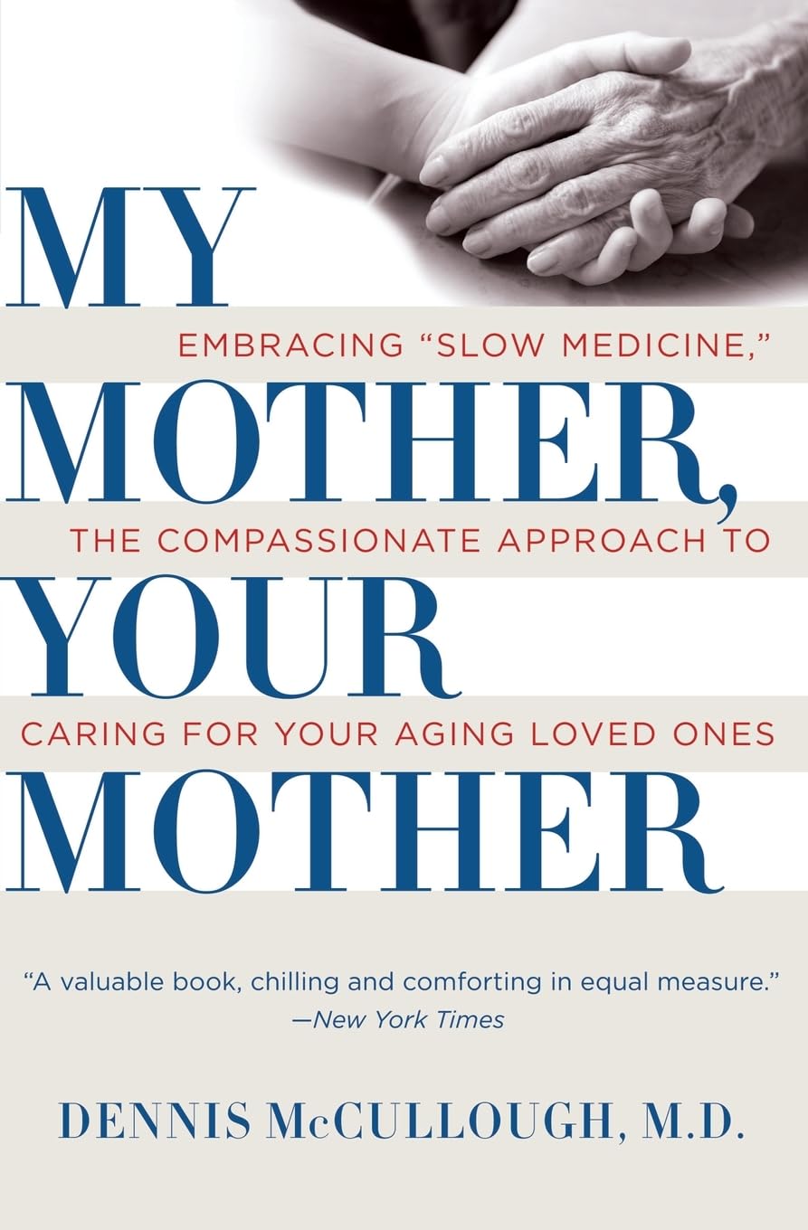 My Mother, Your Mother: Embracing "Slow Medicine," the Compassionate Approach to Caring for Your Aging Loved Ones Paperback – January 27, 2009