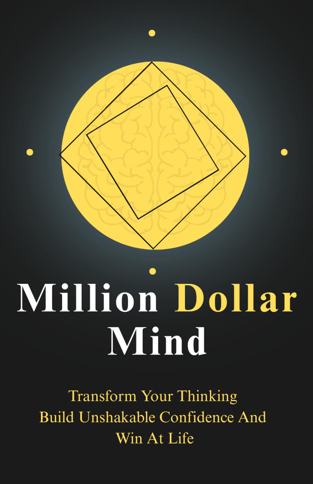 Million Dollar Mind: Transform Your Thinking, Build Unshakable Confidence and Win at Life