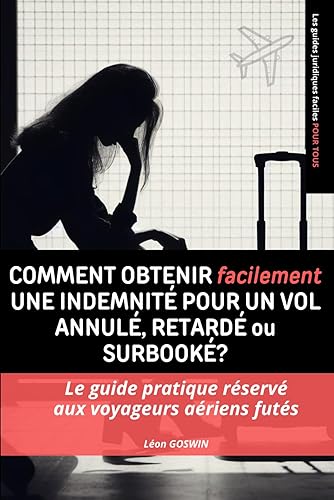 Comment obtenir facilement une indemnité pour un vol annulé, retardé ou surbooké: Le guide pratique réservé aux voyageurs aériens futés