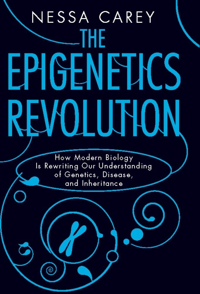 The Epigenetics Revolution: How Modern Biology Is Rewriting Our Understanding of Genetics, Disease, and Inheritance