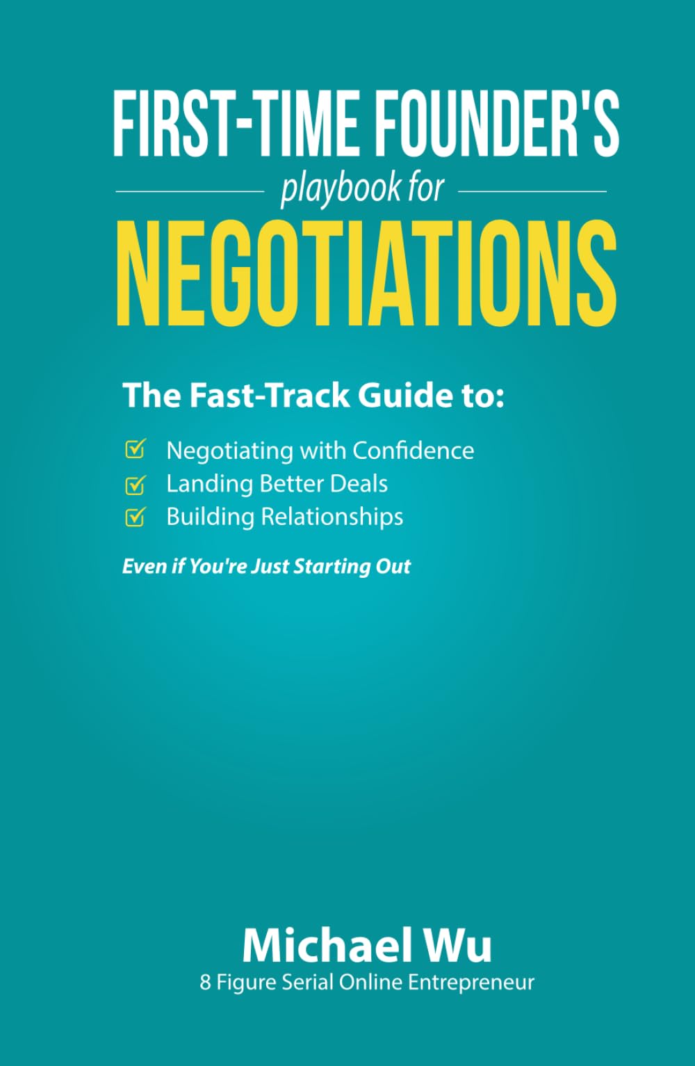 First-Time Founder’s Playbook for Negotiations: The Fast-Track Guide to Negotiating with Confidence, Landing Better Deals, Building Relationships Even if You’re Just Starting Out