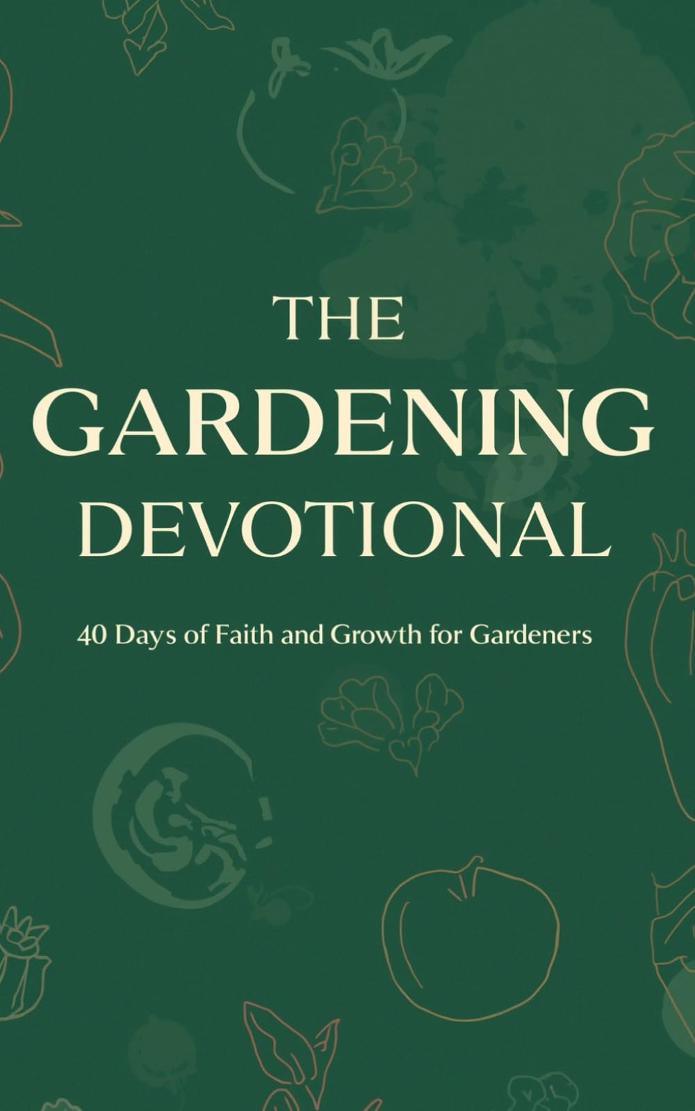 The Gardening Devotional: 40 Days of Faith and Growth for Gardeners: Daily Inspirational Devotions, Scripture, and Spiritual Lessons from Seeds, Soil, ... for Christian Gardeners and Nature Lovers