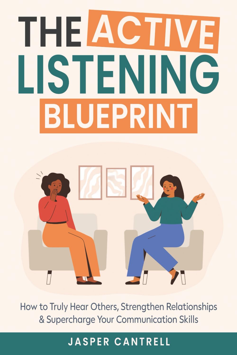 The Active Listening Blueprint: How to Truly Hear Others, Strengthen Relationships & Supercharge Your Communication Skills