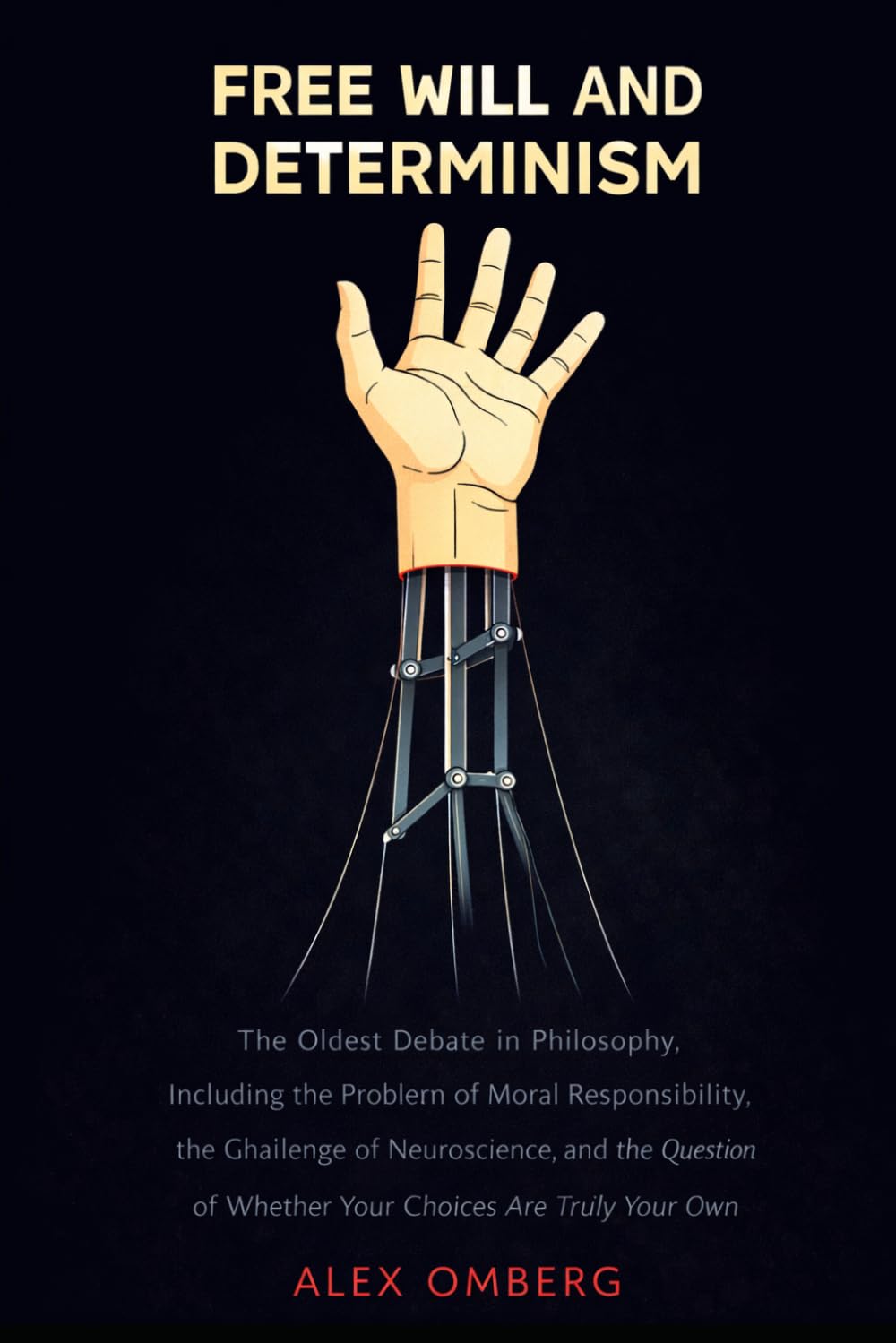 Free Will and Determinism: The Oldest Debate in Philosophy, Including the Problem of Moral Responsibility, the Challenge of Neuroscience, and the Question of Whether Your Choices Are Truly Your Own