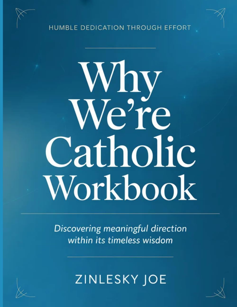 Humble Dedication Through Effort Why We're Catholics: Discovering meaningful direction within its timeless wisdom