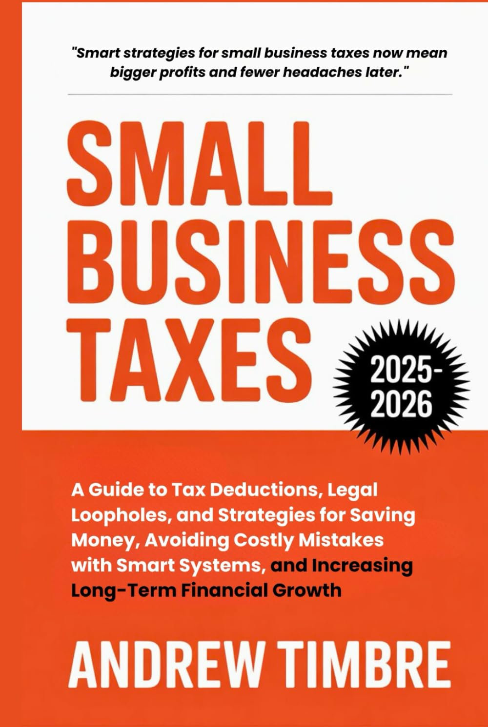 Small Business Taxes 2025-2026: A Guide to Tax Deductions, Legal Loopholes, and Strategies for Saving Money, Avoiding Costly Mistakes with Smart Systems, and Increasing Long-Term Financial Growth