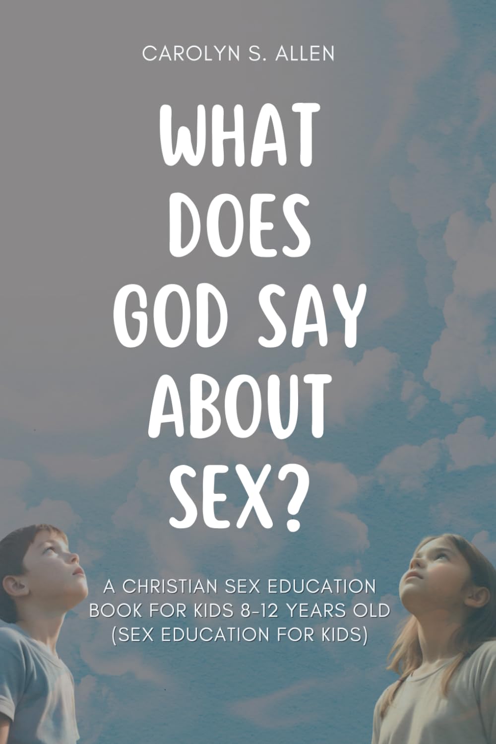 What Does God Say About Sex?: A Christian Sex Education Book For Kids 8-12 Year Olds (Sex Education and Puberty Book For Kids)