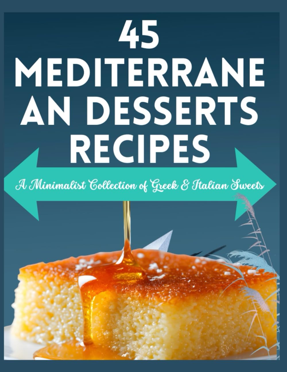 45 Mediterranean Desserts recipes: A Minimalist Collection of Greek & Italian Sweets