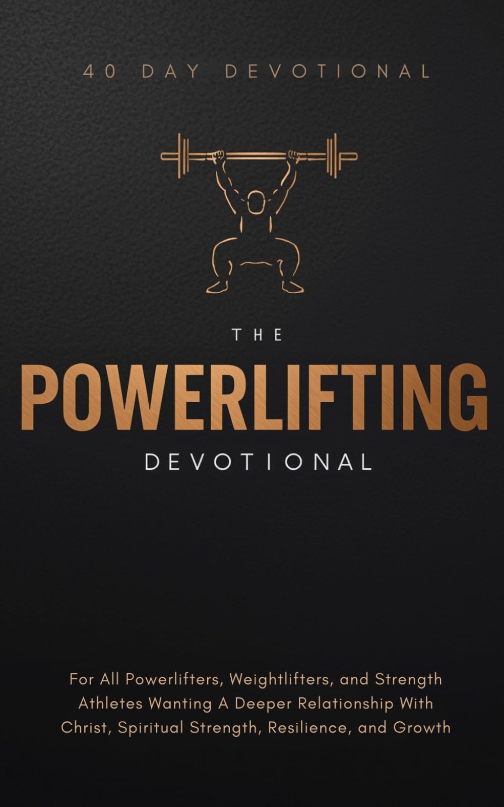 The Powerlifting Devotional: A 40 Day Christian Devotional for Powerlifters, Weightlifters, and Strength Athletes Wanting A Deeper Relationship With Christ, Spiritual Strength, Resilience, and Growth