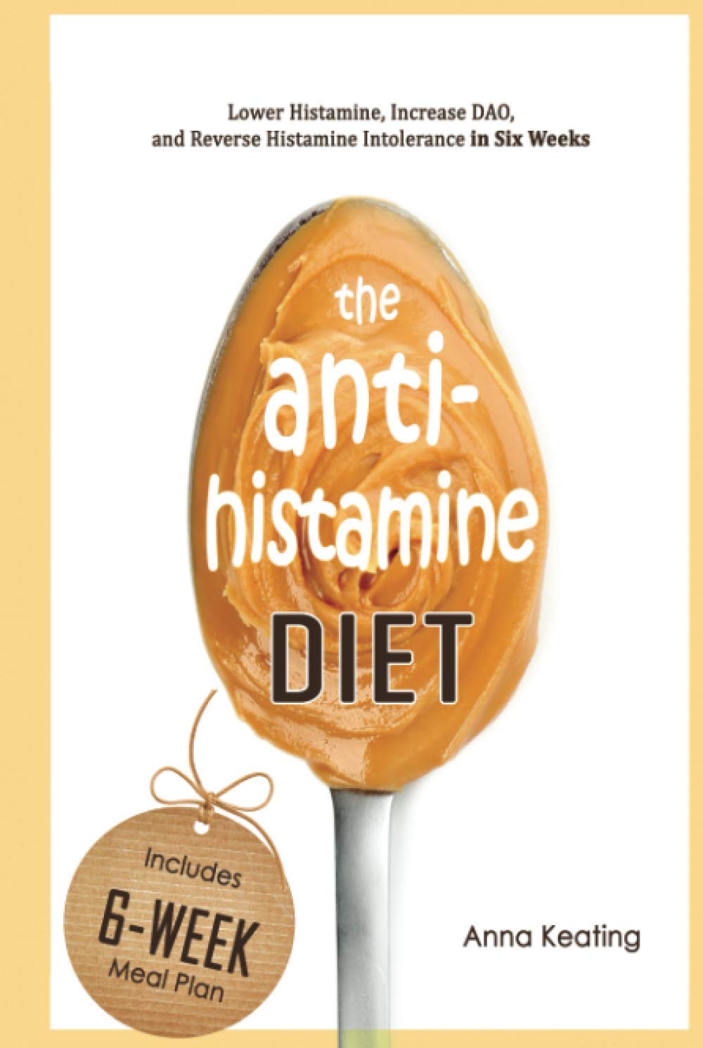 The AntiHistamine Diet: Lower Histamine, Increase DAO, and Reverse Histamine Intolerance in Six Weeks