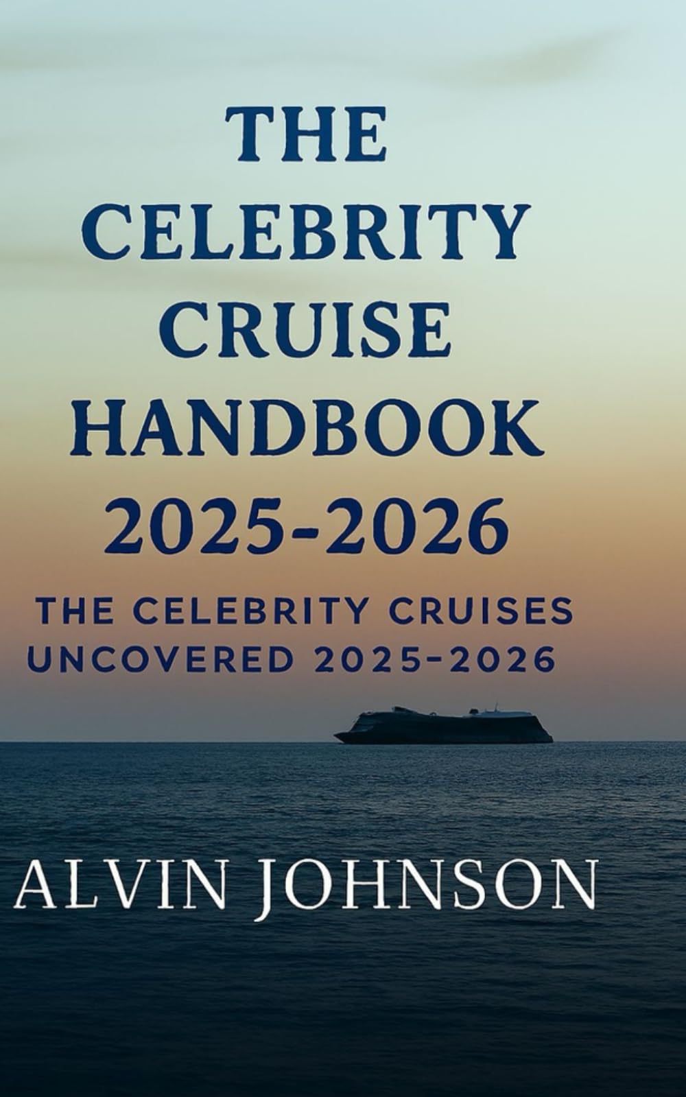 The Celebrity Cruise Handbook 2025–2026: Complete Ship Profiles, Seasonal Itineraries, Dining Experiences, and Travel Advice for Modern Luxury at Sea