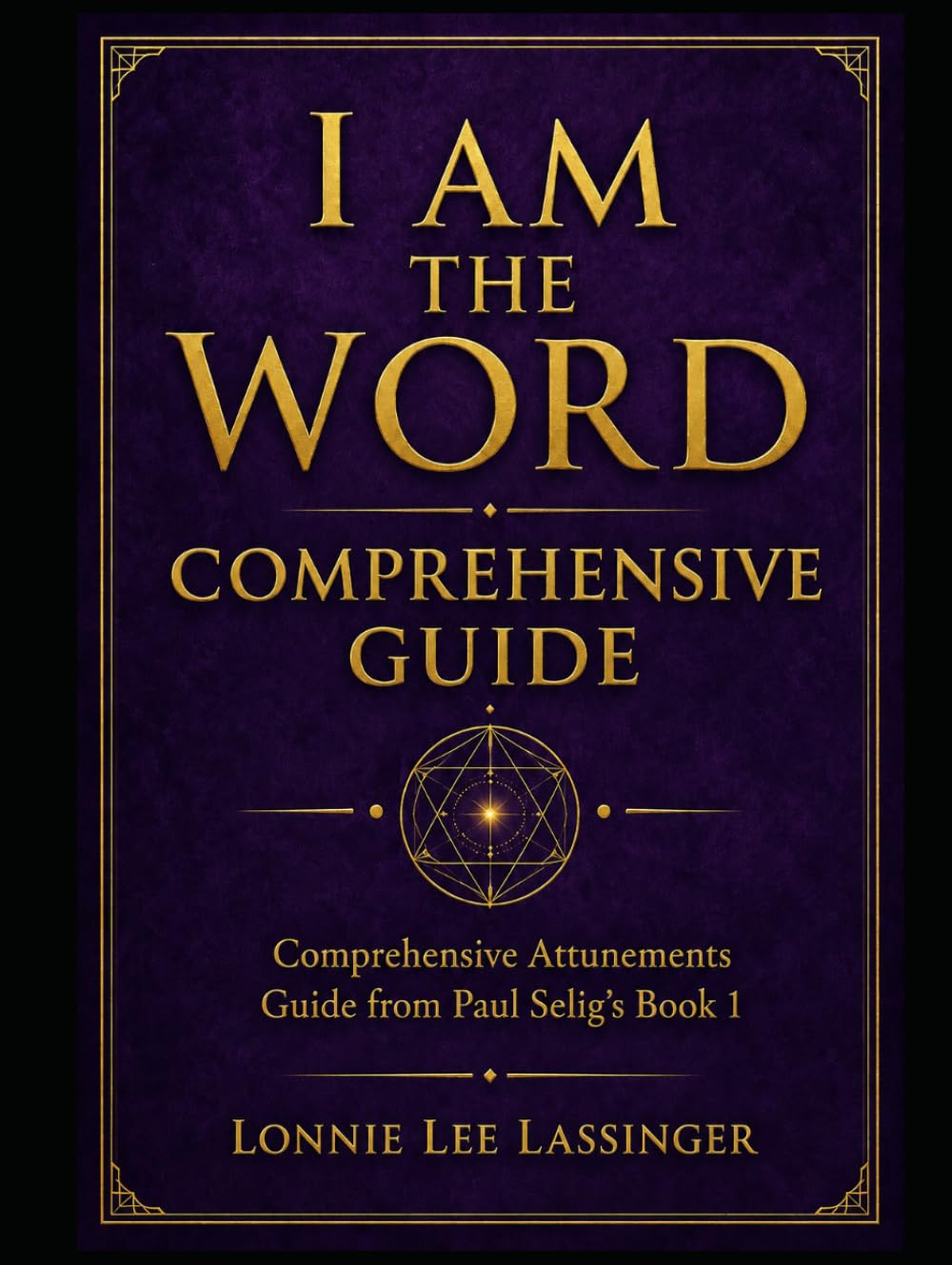I Am the Word Comprehensive Guide: A Comprehensive Guide to the Attunements from Paul Selig’s Book 1 (The Attunement Project – Companion Series to “I Am the Word”)