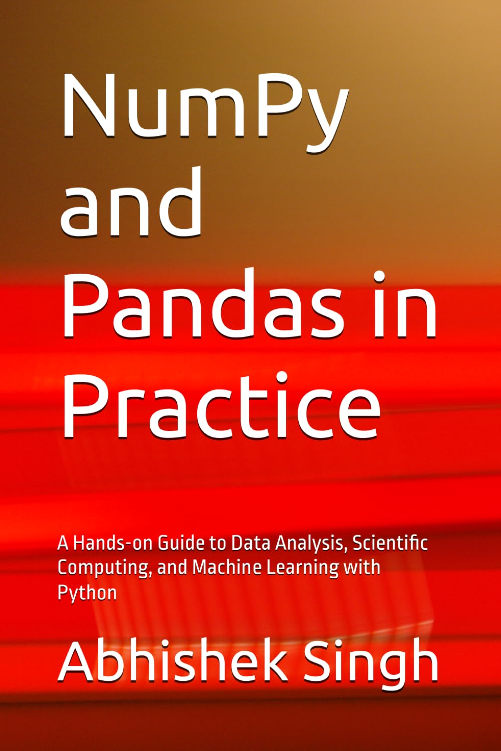 NumPy and Pandas in Practice: A Hands-on Guide to Data Analysis, Scientific Computing, and Machine Learning with Python