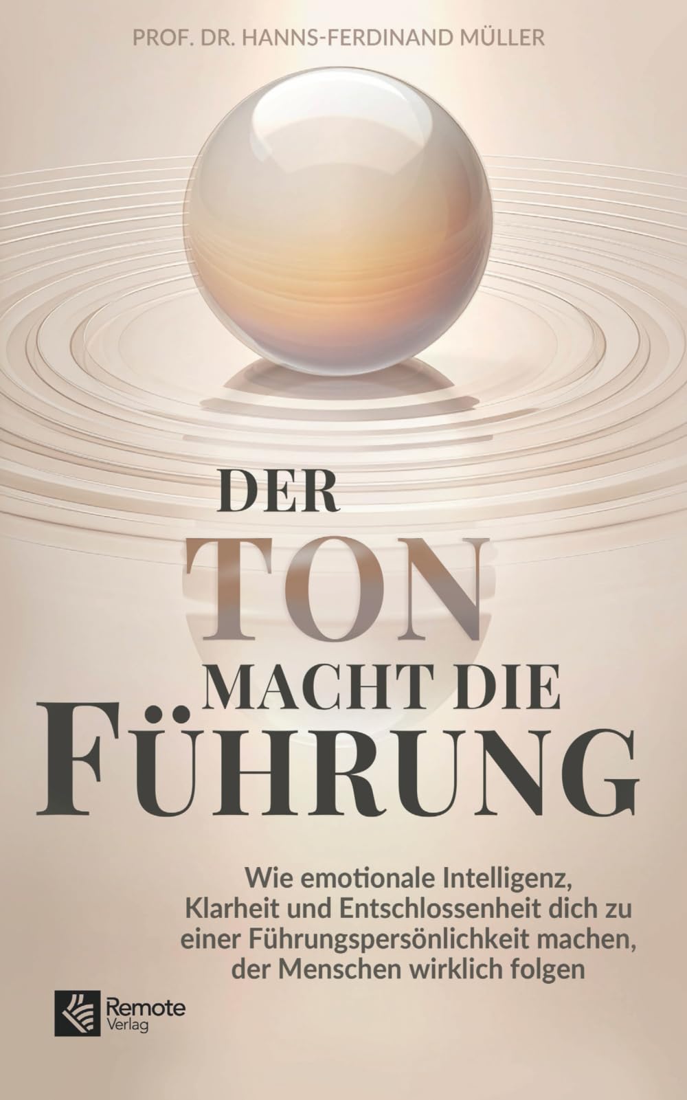 Der Ton macht die Führung: Wie emotionale Intelligenz, Klarheit und Entschlossenheit dich zu einer Führungspersönlichkeit machen, der Menschen wirklich folgen