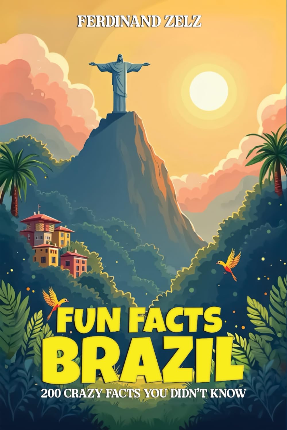 Fun Facts Brazil: 200 Crazy Facts That You Didn't Know: The Perfect Gift for Travelers, Brazil Fans & Curious Minds