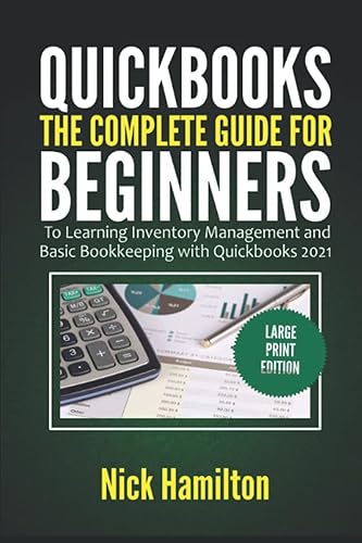 Quickbooks: The Complete Guide for Beginners to Learning Inventory Management and Basic Bookkeeping with Quickbooks 2021 (Large Print Edition)