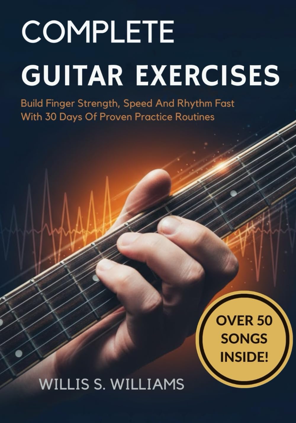 Complete Guitar Exercises For Beginners: Build Finger Strength, Speed, And Rhythm Fast With 30 Days Of Proven Practice Routines