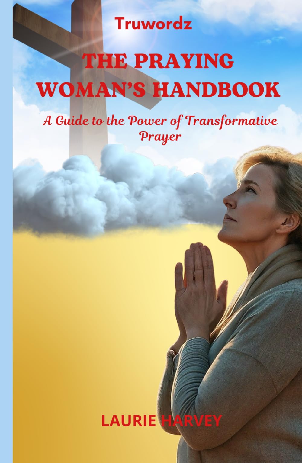 THE PRAYING WOMAN’S HANDBOOK: A Guide to the Power of Transformative Prayer