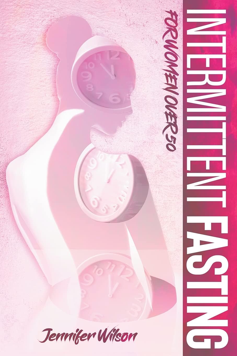 Intermittent Fasting For Women Over 50: The Perfect Guide To Accelerate Weight Loss & Lose Weight, Reset Your Metabolism, Detox Your Body, Increase Your Energy, Promote Longevity to Slow Your Aging