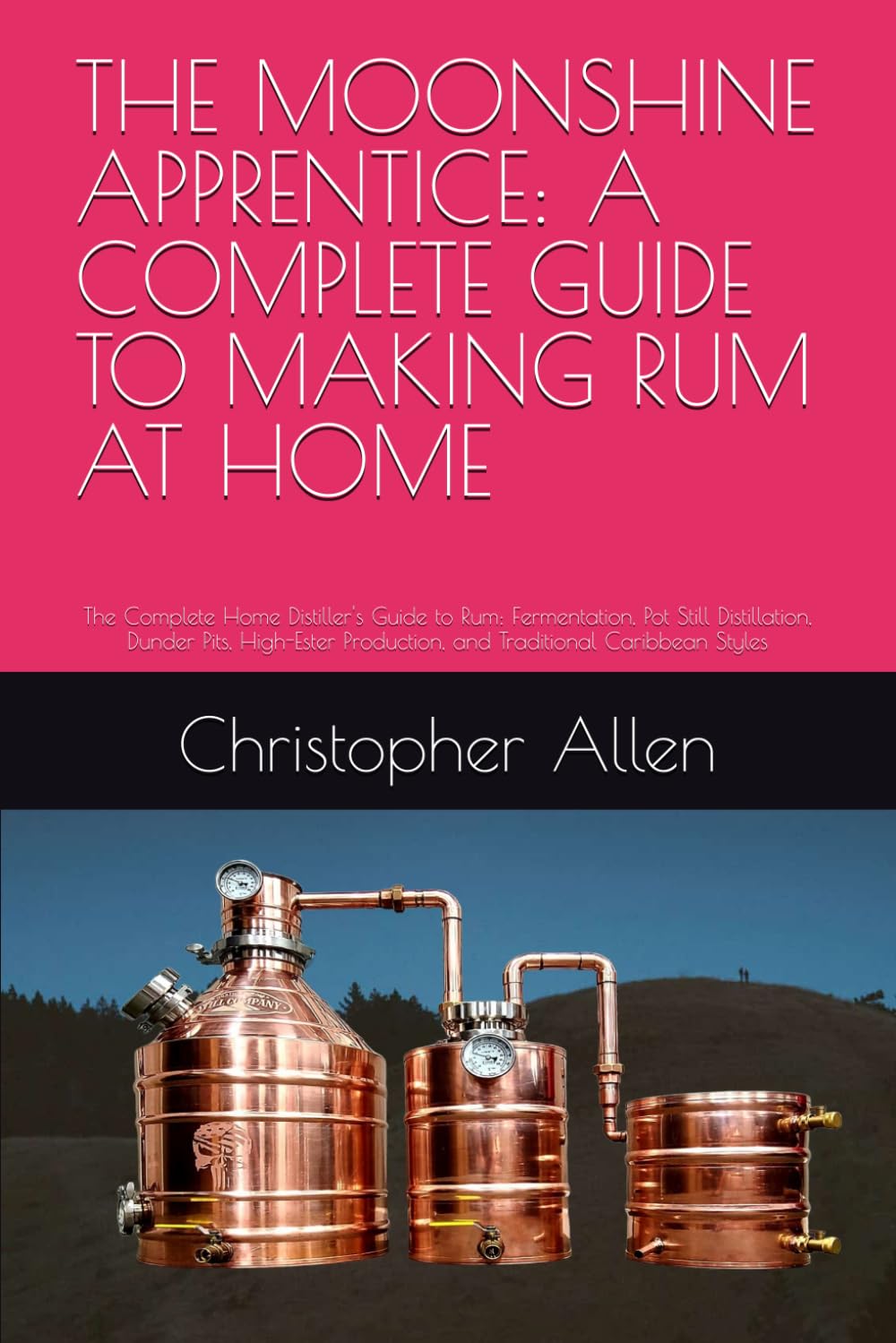 THE MOONSHINE APPRENTICE: A COMPLETE GUIDE TO MAKING RUM AT HOME: The Complete Home Distiller's Guide to Rum: Fermentation, Pot Still Distillation, ... Production, and Traditional Caribbean Styles