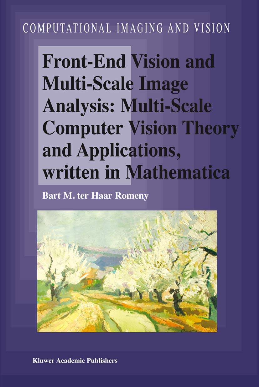 Front-End Vision and Multi-Scale Image Analysis: Multi-scale Computer Vision Theory and Applications, written in Mathematica (Computational Imaging and Vision, 27)