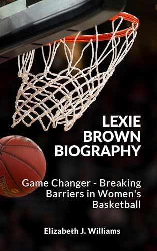 LEXIE BROWN BIOGRAPHY: Game Changer - Breaking Barriers in Women's Basketball