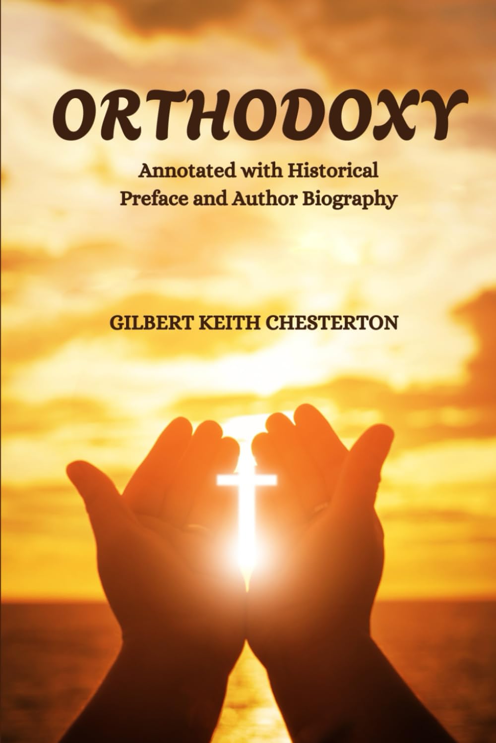 Orthodoxy (Annotated with Historical Preface, Original Foreword and Author Biography): A Classic Exploration of Faith, Reason, and the Christian Life