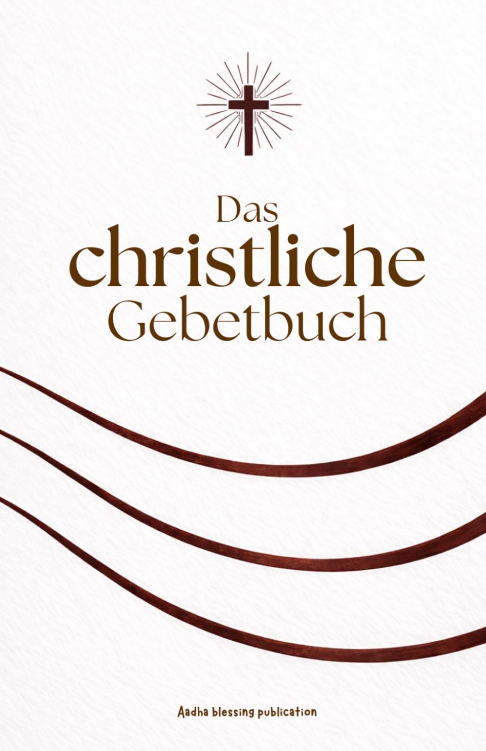 Das christliche Gebetsbuch: Tägliche Gebete zu Gott und Jesus Christus mit dem Vaterunser, Psalmen und kraftvollen Gebeten für Glauben, Hoffnung, Stärke und Führung