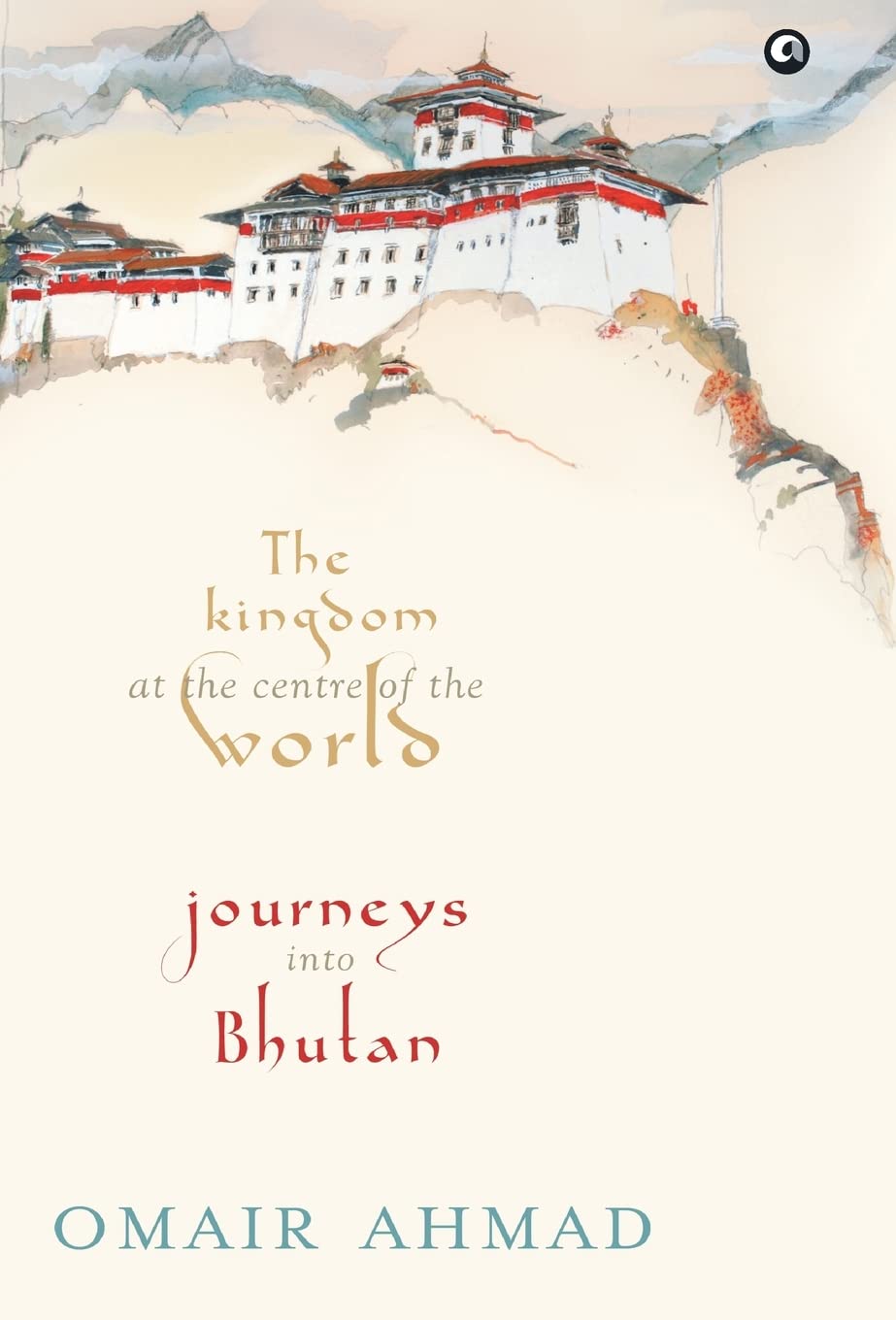 Kingdom at the Centre of the World: Journeys Into Bhutan