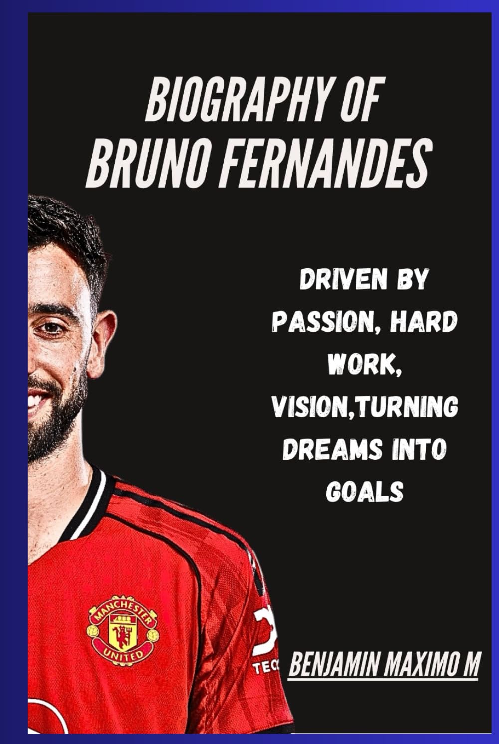 BIOGRAPHY OF Bruno Fernandes: Driven by Passion, Hard Work, Vision,Turning Dreams into Goals