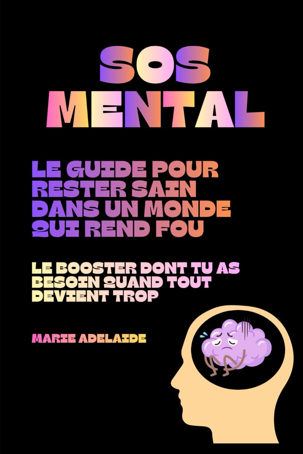 SOS MENTAL : Le Guide Pour Rester Sain Dans un Monde qui Rend Fou: Le Booster Dont Tu As Besoin Quand Tout Devient Trop