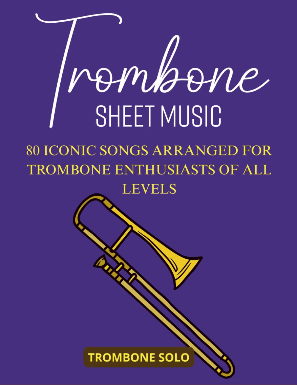 Trombone Sheet Music: 80 Iconic Songs Arranged for Trombone Enthusiasts of All Levels (Trombone Solo)
